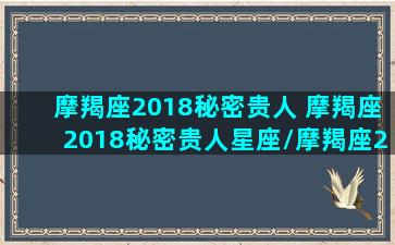 摩羯座2018秘密贵人 摩羯座2018秘密贵人星座/摩羯座2018秘密贵人 摩羯座2018秘密贵人星座-我的网站